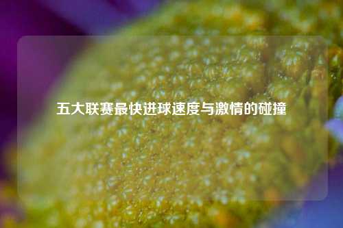 五大联赛最快进球速度与激情的碰撞