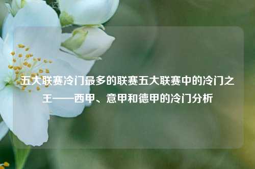 五大联赛冷门最多的联赛五大联赛中的冷门之王——西甲、意甲和德甲的冷门分析