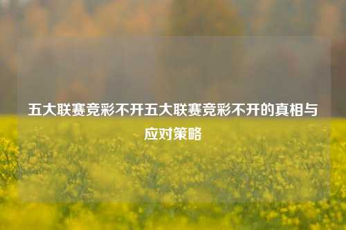 五大联赛竞彩不开五大联赛竞彩不开的真相与应对策略