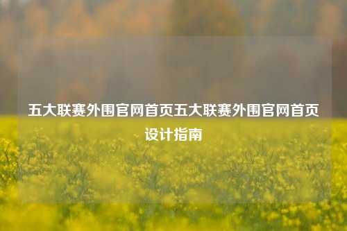 五大联赛外围官网首页五大联赛外围官网首页设计指南