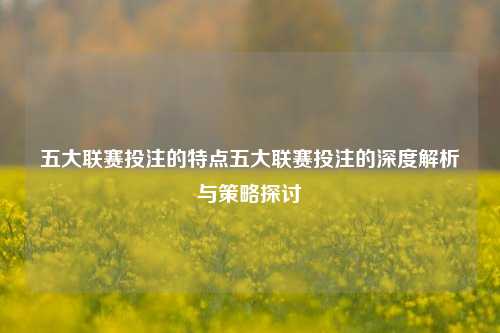 五大联赛投注的特点五大联赛投注的深度解析与策略探讨