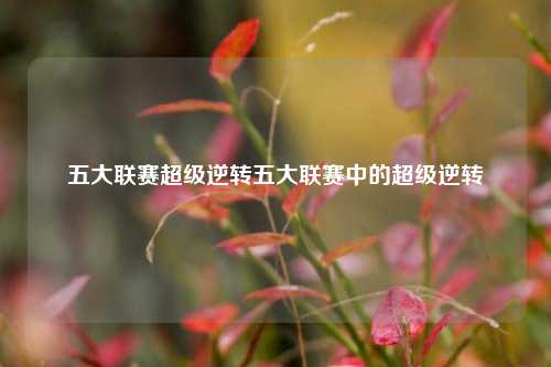 五大联赛超级逆转五大联赛中的超级逆转