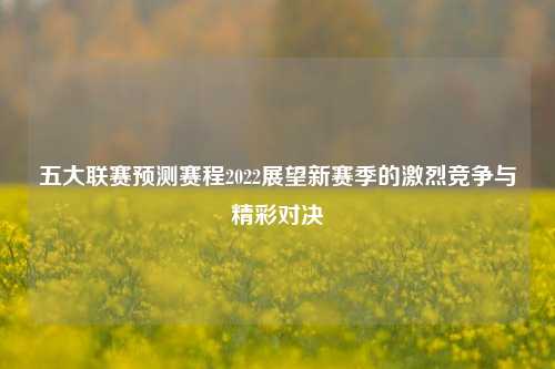 五大联赛预测赛程2022展望新赛季的激烈竞争与精彩对决