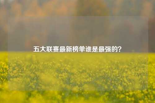 五大联赛最新榜单谁是最强的？