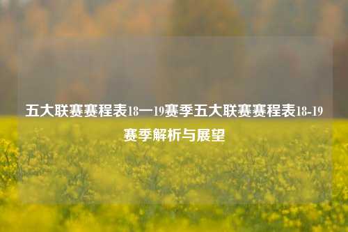 五大联赛赛程表18一19赛季五大联赛赛程表18-19赛季解析与展望