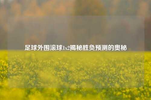 足球外围滚球1x2揭秘胜负预测的奥秘