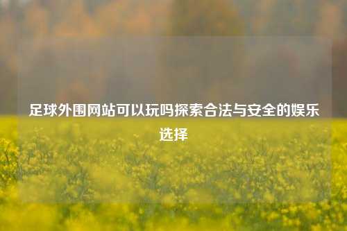 足球外围网站可以玩吗探索合法与安全的娱乐选择