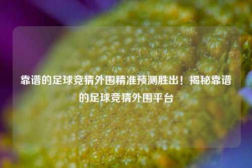 靠谱的足球竞猜外围精准预测胜出！揭秘靠谱的足球竞猜外围平台