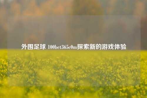 外围足球 100bet365c0m探索新的游戏体验