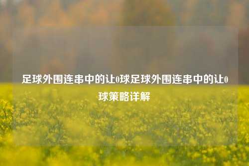 足球外围连串中的让0球足球外围连串中的让0球策略详解