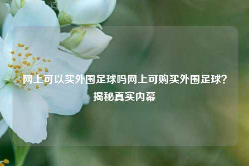 网上可以买外围足球吗网上可购买外围足球？揭秘真实内幕