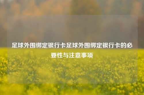 足球外围绑定银行卡足球外围绑定银行卡的必要性与注意事项