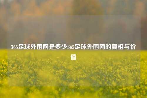 365足球外围网是多少365足球外围网的真相与价值
