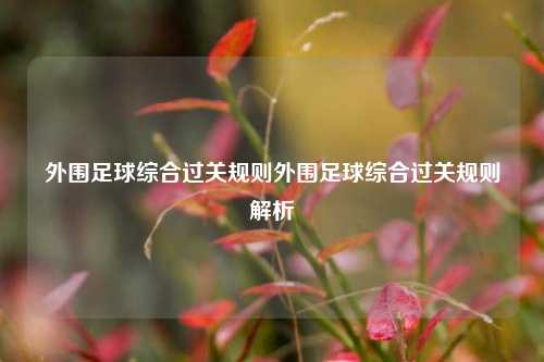 外围足球综合过关规则外围足球综合过关规则解析