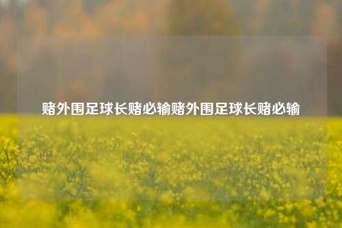 赌外围足球长赌必输赌外围足球长赌必输