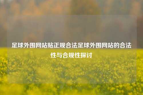 足球外围网站贴正规合法足球外围网站的合法性与合规性探讨