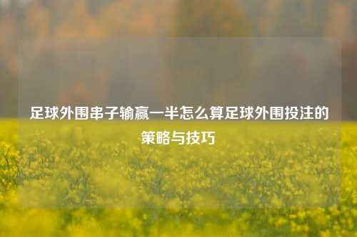 足球外围串子输赢一半怎么算足球外围投注的策略与技巧