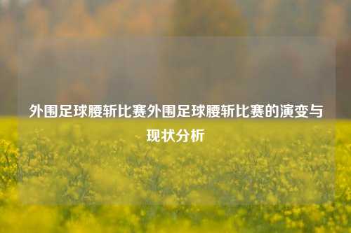 外围足球腰斩比赛外围足球腰斩比赛的演变与现状分析