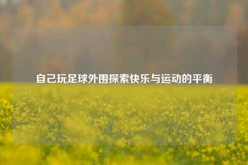 自己玩足球外围探索快乐与运动的平衡
