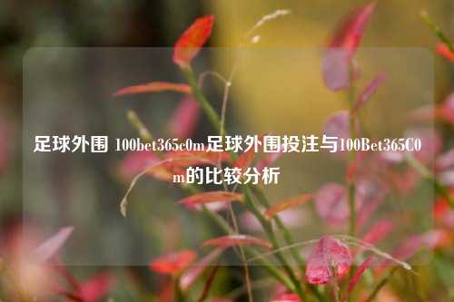 足球外围 100bet365c0m足球外围投注与100Bet365C0m的比较分析