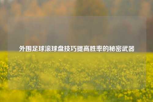 外围足球滚球盘技巧提高胜率的秘密武器
