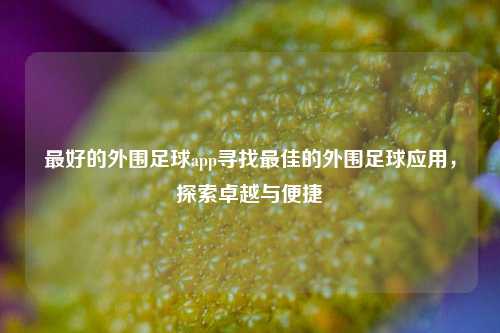最好的外围足球app寻找最佳的外围足球应用，探索卓越与便捷