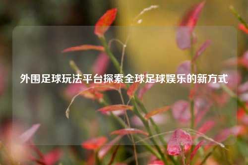外围足球玩法平台探索全球足球娱乐的新方式