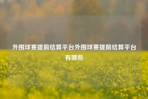 外围球赛提前结算平台外围球赛提前结算平台有哪些