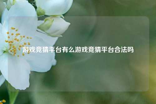 游戏竞猜平台有么游戏竞猜平台合法吗