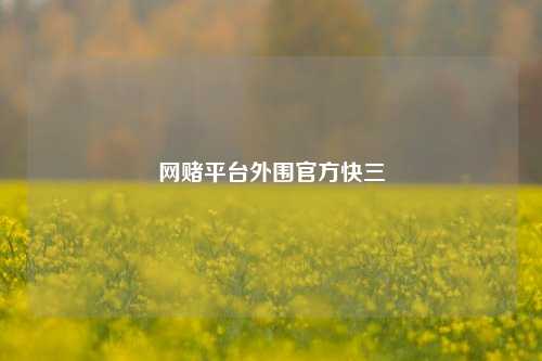 网赌平台外围官方快三