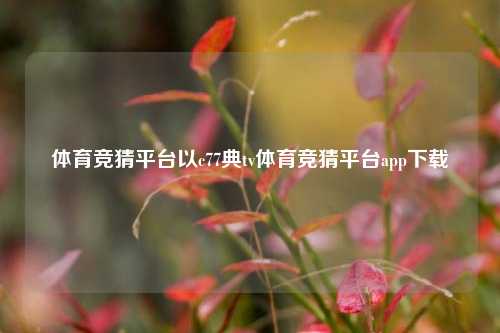 体育竞猜平台以c77典tv体育竞猜平台app下载