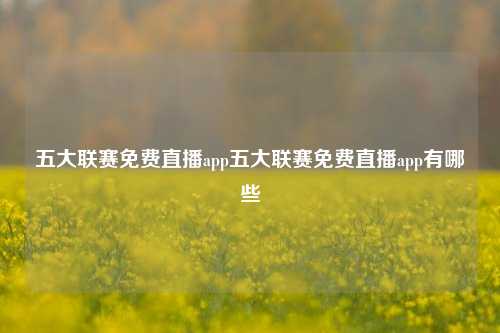 五大联赛免费直播app五大联赛免费直播app有哪些