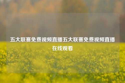 五大联赛免费视频直播五大联赛免费视频直播在线观看