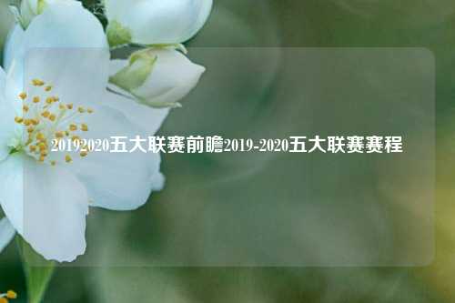 20192020五大联赛前瞻2019-2020五大联赛赛程