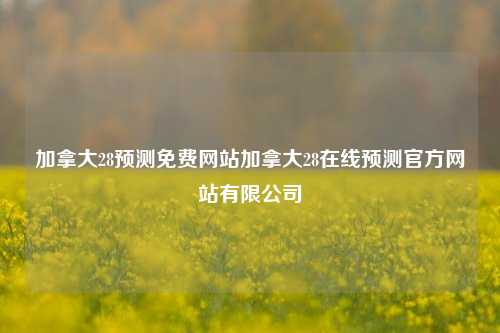 加拿大28预测免费网站加拿大28在线预测官方网站有限公司